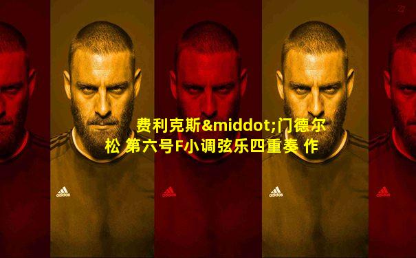 费利克斯·门德尔松 第六号F小调弦乐四重奏 作品80